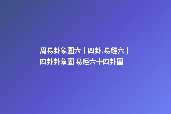 周易卦象圖六十四卦,易經六十四卦卦象圖 易經六十四卦圖-第1張-觀點-玄機派